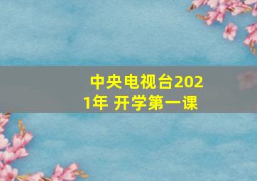 中央电视台2021年 开学第一课